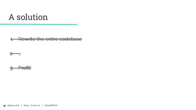 @maccath | Katy Ereira | #SunPHP20
A solution
1. Rewrite the entire codebase
2. …
3. Proﬁt!
1. Rewrite the entire codebase
2. …
3. Proﬁt!
