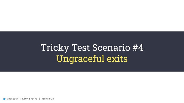 @maccath | Katy Ereira | #SunPHP20
Tricky Test Scenario #4
Ungraceful exits
