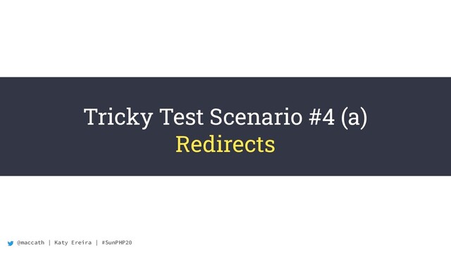 @maccath | Katy Ereira | #SunPHP20
Tricky Test Scenario #4 (a)
Redirects
