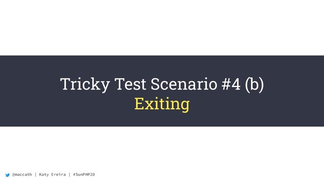 @maccath | Katy Ereira | #SunPHP20
Tricky Test Scenario #4 (b)
Exiting
