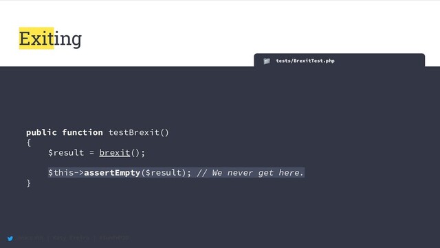 @maccath | Katy Ereira | #SunPHP20
tests/BrexitTest.php
public function testBrexit()
{
$result = brexit();
$this->assertEmpty($result); // We never get here.
}
Exiting
