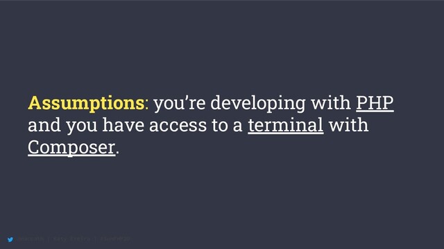 @maccath | Katy Ereira | #SunPHP20
Assumptions: you’re developing with PHP
and you have access to a terminal with
Composer.
