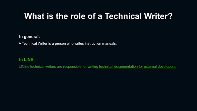 What is the role of a Technical Writer?
In general:
A Technical Writer is a person who writes instruction manuals.
LINE's technical writers are responsible for writing technical documentation for external developers.
In LINE:
