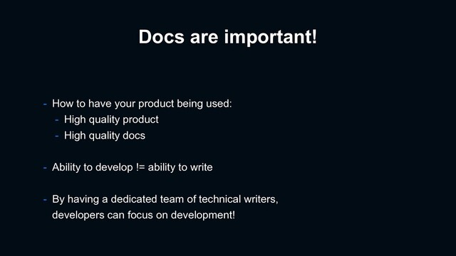 Docs are important!
- How to have your product being used:
- High quality product
- High quality docs
- Ability to develop != ability to write
- By having a dedicated team of technical writers,
developers can focus on development!
