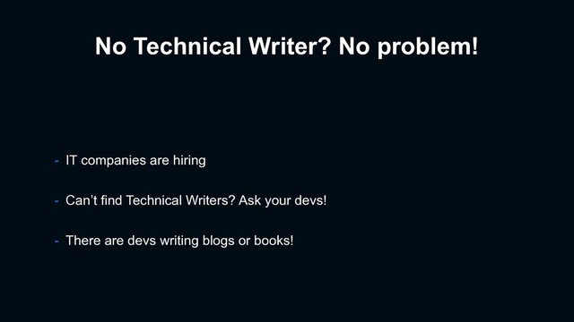 No Technical Writer? No problem!
- IT companies are hiring
- Can’t find Technical Writers? Ask your devs!
- There are devs writing blogs or books!
