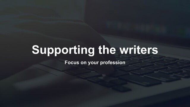 Supporting the writers
Focus on your profession
