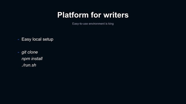 Platform for writers
Easy-to-use environment is king
- Easy local setup
- git clone
npm install
./run.sh
