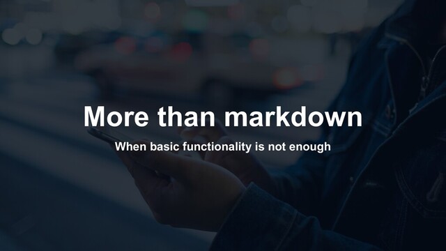 More than markdown
When basic functionality is not enough
