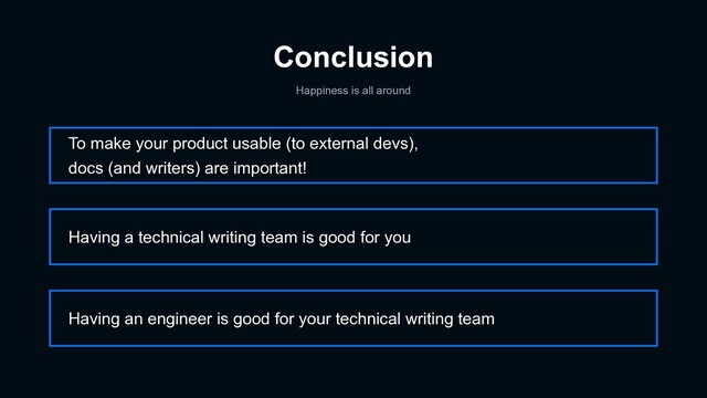 Conclusion
Happiness is all around
To make your product usable (to external devs),
docs (and writers) are important!
Having an engineer is good for your technical writing team
Having a technical writing team is good for you
