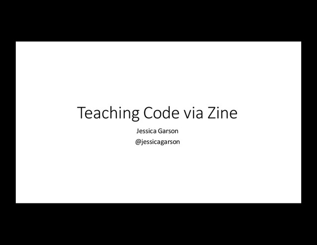 Teaching	  Code	  via	  Zine
Jessica	  Garson
@jessicagarson

