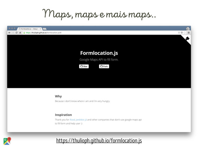 Maps, maps e mais maps..
https://thulioph.github.io/formlocation.js
