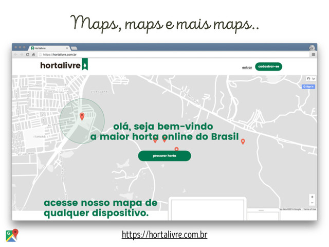 Maps, maps e mais maps..
https://hortalivre.com.br
