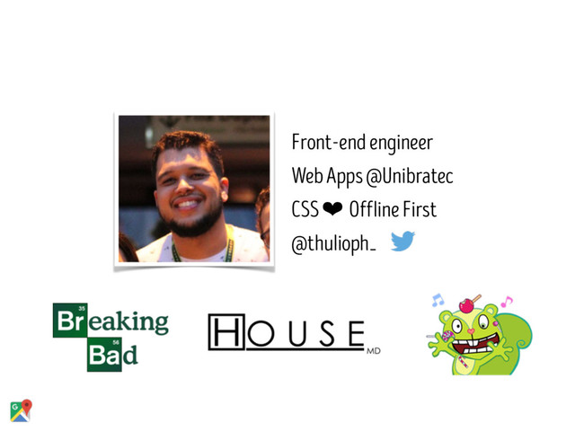 Front-end engineer
Web Apps @Unibratec
CSS ❤ Offline First
@thulioph_
