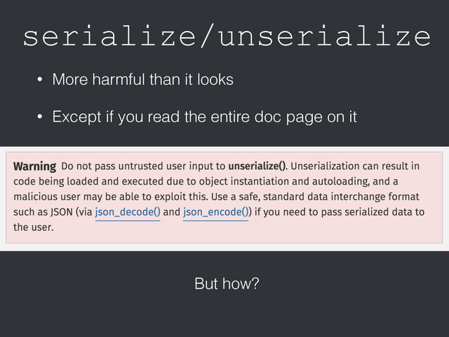 serialize/unserialize
• More harmful than it looks
• Except if you read the entire doc page on it
But how?
