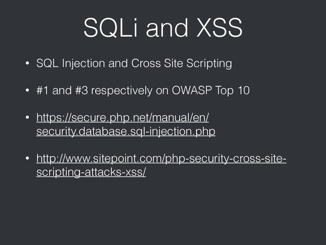 SQLi and XSS
• SQL Injection and Cross Site Scripting
• #1 and #3 respectively on OWASP Top 10
• https://secure.php.net/manual/en/
security.database.sql-injection.php
• http://www.sitepoint.com/php-security-cross-site-
scripting-attacks-xss/
