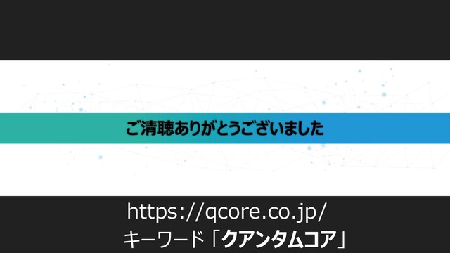 ご清聴ありがとうございました
https://qcore.co.jp/
キーワード 「クアンタムコア」
まずはWebAPI版お試し下さい。
