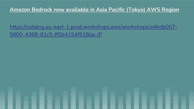 https://catalog.us-east-1.prod.workshops.aws/workshops/a4bdb007-
5600-4368-81c5-ff5b4154f518/ja-JP
Amazon Bedrock now available in Asia Pacific (Tokyo) AWS Region
