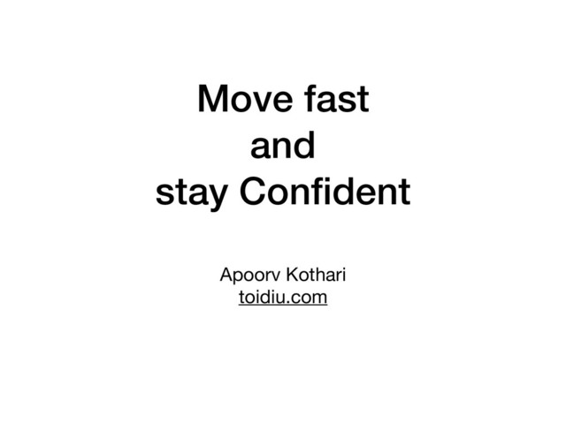 Move fast
and
stay Conﬁdent
Apoorv Kothari

toidiu.com
