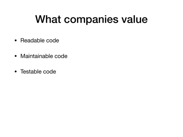 What companies value
• Readable code

• Maintainable code

• Testable code
