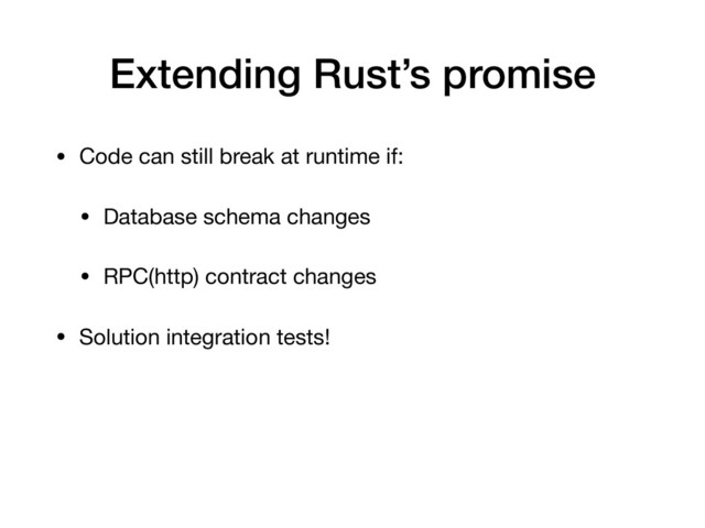 Extending Rust’s promise
• Code can still break at runtime if:

• Database schema changes

• RPC(http) contract changes

• Solution integration tests!
