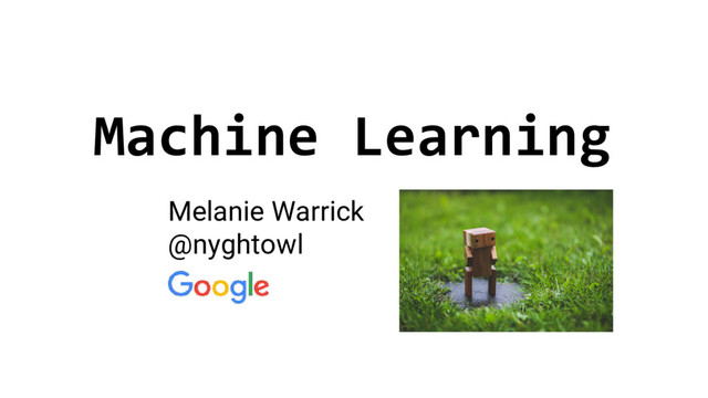 Machine Learning
Melanie Warrick
@nyghtowl
