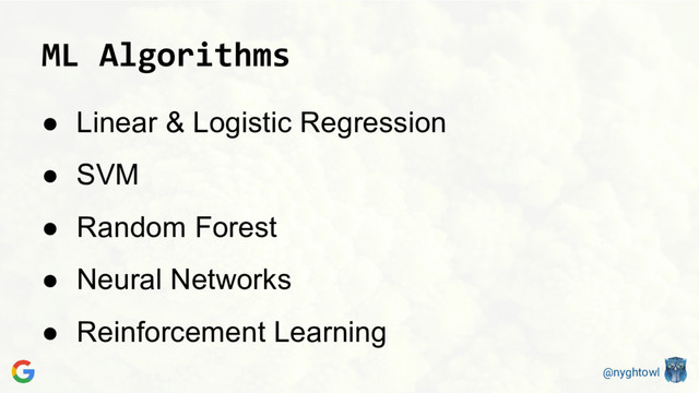 @nyghtowl
ML Algorithms
● Linear & Logistic Regression
● SVM
● Random Forest
● Neural Networks
● Reinforcement Learning
