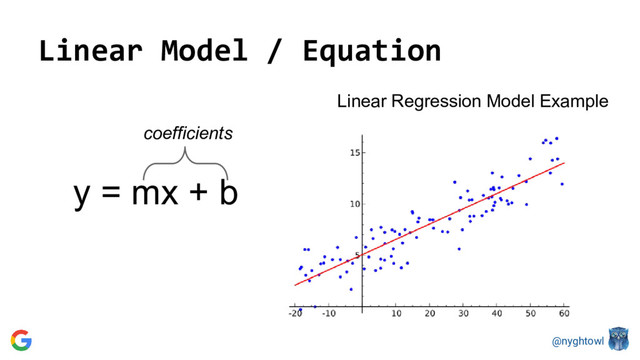 @nyghtowl
Linear Model / Equation
y = mx + b
Linear Regression Model Example
coefficients
