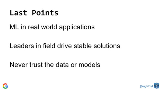 @nyghtowl
Last Points
ML in real world applications
Leaders in field drive stable solutions
Never trust the data or models
