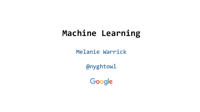 @nyghtowl
Machine Learning
Melanie Warrick
@nyghtowl
