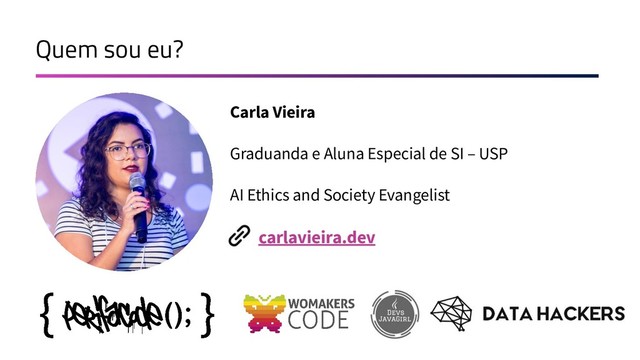 Quem sou eu?
Carla Vieira
Graduanda e Aluna Especial de SI – USP
AI Ethics and Society Evangelist
carlavieira.dev
