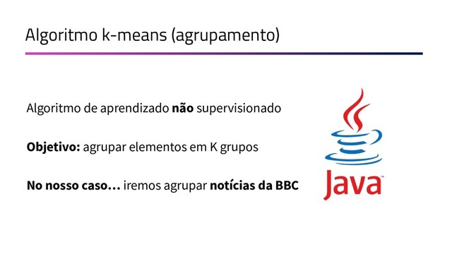 Algoritmo k-means (agrupamento)
Algoritmo de aprendizado não supervisionado
Objetivo: agrupar elementos em K grupos
No nosso caso… iremos agrupar notícias da BBC
