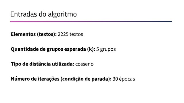 Entradas do algoritmo
Elementos (textos): 2225 textos
Quantidade de grupos esperada (k): 5 grupos
Tipo de distância utilizada: cosseno
Número de iterações (condição de parada): 30 épocas
