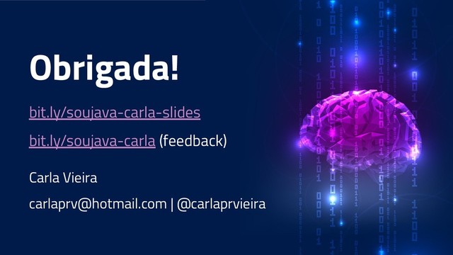 Obrigada!
Carla Vieira
carlaprv@hotmail.com | @carlaprvieira
bit.ly/soujava-carla-slides
bit.ly/soujava-carla (feedback)
