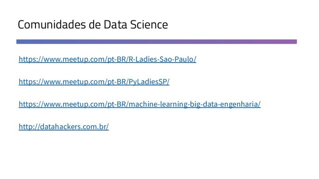 Comunidades de Data Science
https://www.meetup.com/pt-BR/R-Ladies-Sao-Paulo/
https://www.meetup.com/pt-BR/PyLadiesSP/
https://www.meetup.com/pt-BR/machine-learning-big-data-engenharia/
http://datahackers.com.br/
