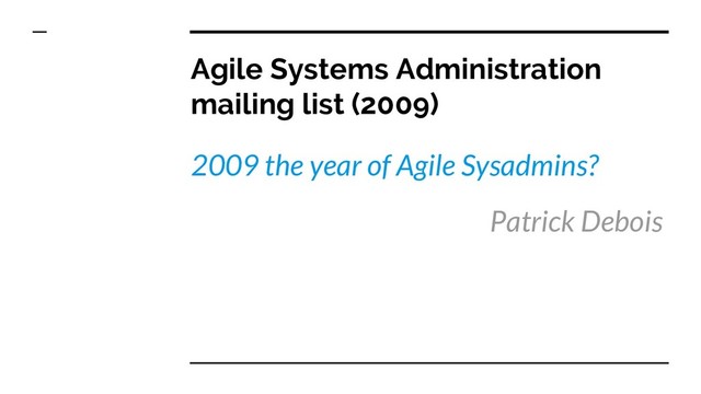 Agile Systems Administration
mailing list (2009)
2009 the year of Agile Sysadmins?
Patrick Debois
