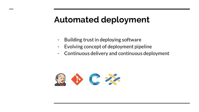 Automated deployment
- Building trust in deploying software
- Evolving concept of deployment pipeline
- Continuous delivery and continuous deployment
