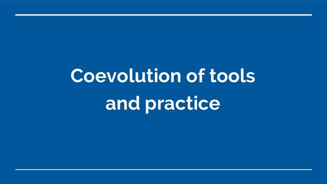Coevolution of tools
and practice
