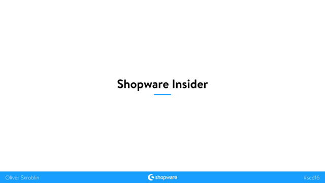 #scd16
Oliver Skroblin
Shopware Insider
#scd16
Oliver Skroblin
