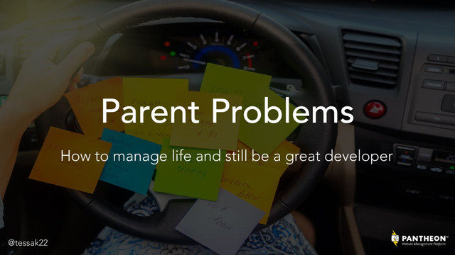 Parent Problems
How to manage life and still be a great developer
@tessak22
