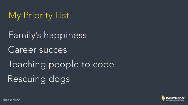 My Priority List
Career succes
Family’s happiness
Teaching people to code
Rescuing dogs
@tessak22
