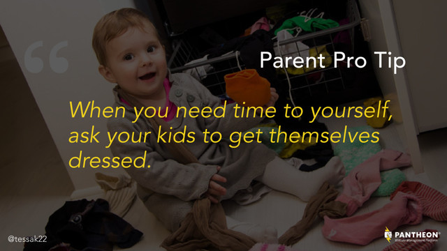 “
When you need time to yourself,
ask your kids to get themselves
dressed.
Parent Pro Tip
@tessak22
