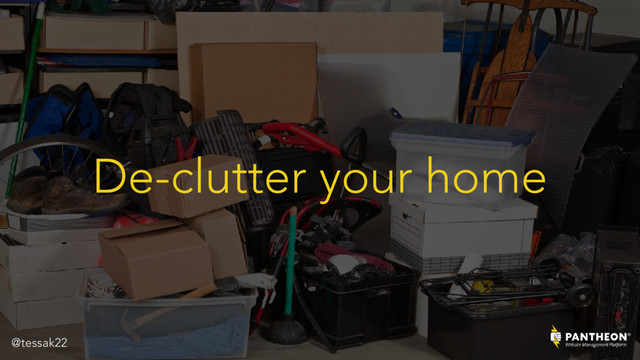 De-clutter your home
@tessak22

