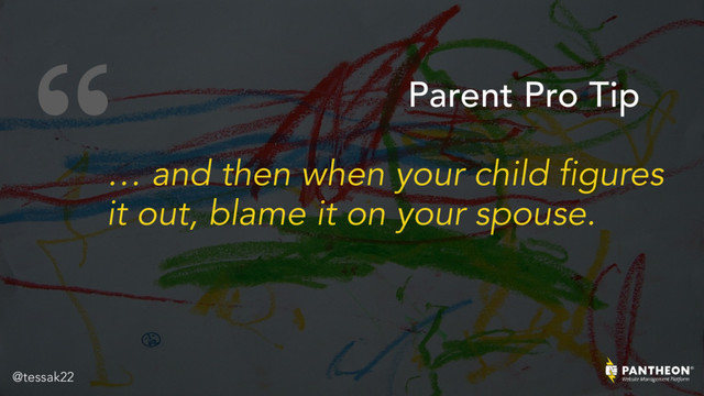 “
… and then when your child figures
it out, blame it on your spouse.
Parent Pro Tip
@tessak22

