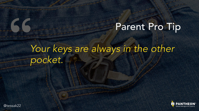 “
Your keys are always in the other
pocket.
Parent Pro Tip
@tessak22
