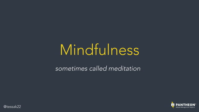 Mindfulness
sometimes called meditation
@tessak22
