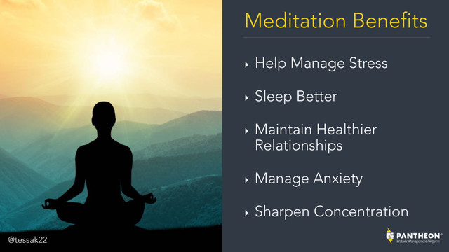 Meditation Benefits
‣ Help Manage Stress
‣ Sleep Better
‣ Maintain Healthier
Relationships
‣ Manage Anxiety
‣ Sharpen Concentration
@tessak22
