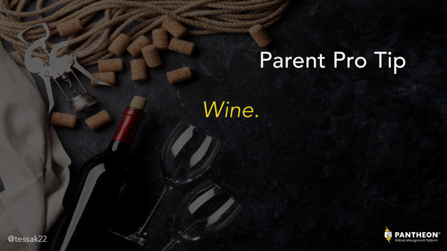 “
Wine.
Parent Pro Tip
@tessak22
