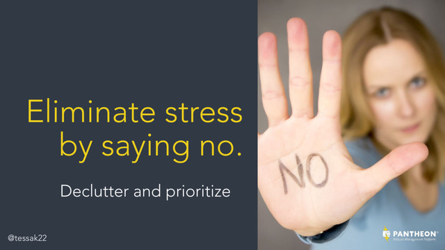 Eliminate stress
by saying no.
Declutter and prioritize
@tessak22
