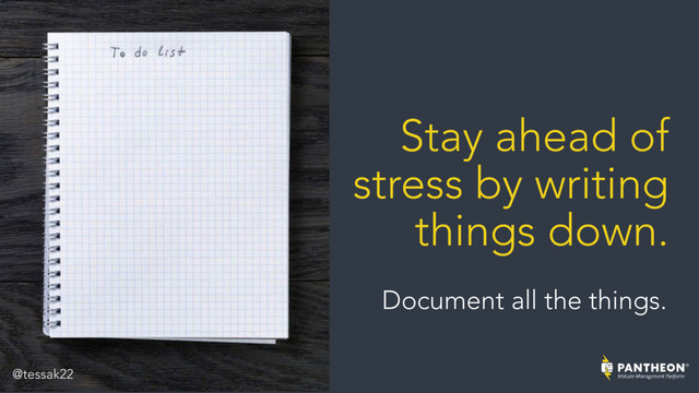 Stay ahead of
stress by writing
things down.
Document all the things.
@tessak22
