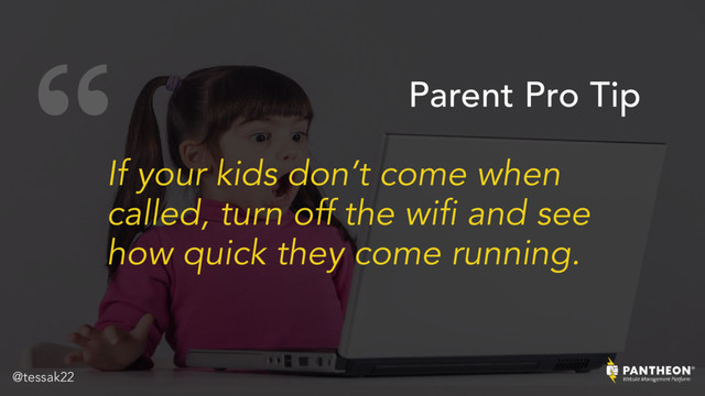 “
If your kids don’t come when
called, turn off the wifi and see
how quick they come running.
Parent Pro Tip
@tessak22
